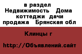  в раздел : Недвижимость » Дома, коттеджи, дачи продажа . Брянская обл.,Клинцы г.